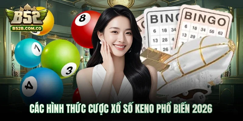 Các hình thức cược Xổ số keno phổ biến 2026