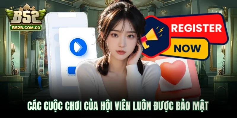 Các cuộc chơi của hội viên luôn được bảo mật