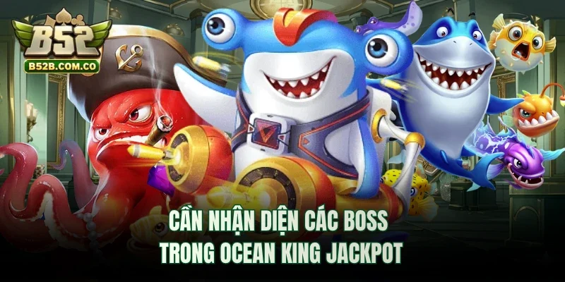 Cần nhận diện các boss trong Ocean King Jackpot