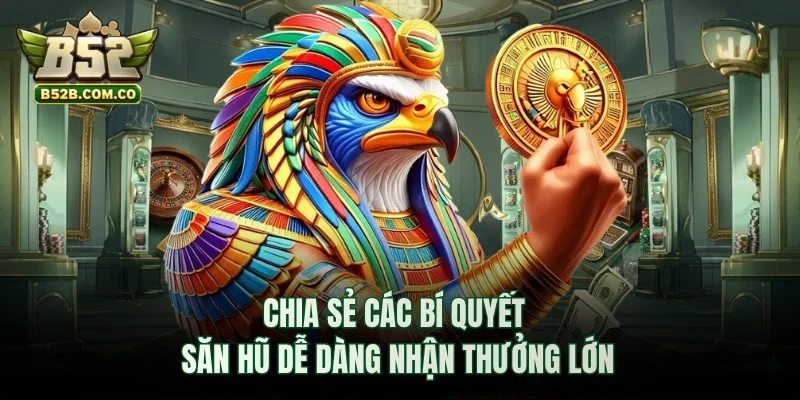 Chia sẻ các bí quyết săn hũ dễ dàng nhận thưởng lớn
