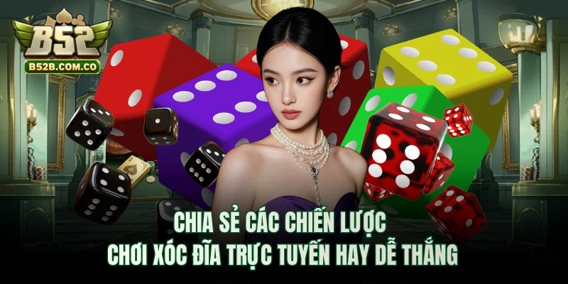 Chia sẻ các chiến lược chơi Xóc Đĩa trực tuyến hay dễ thắng