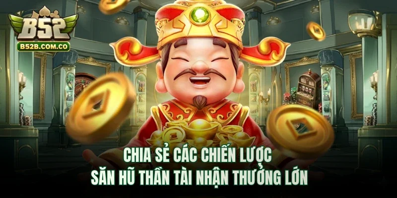 Chia sẻ các chiến lược săn hũ Thần Tài nhận thưởng lớn
