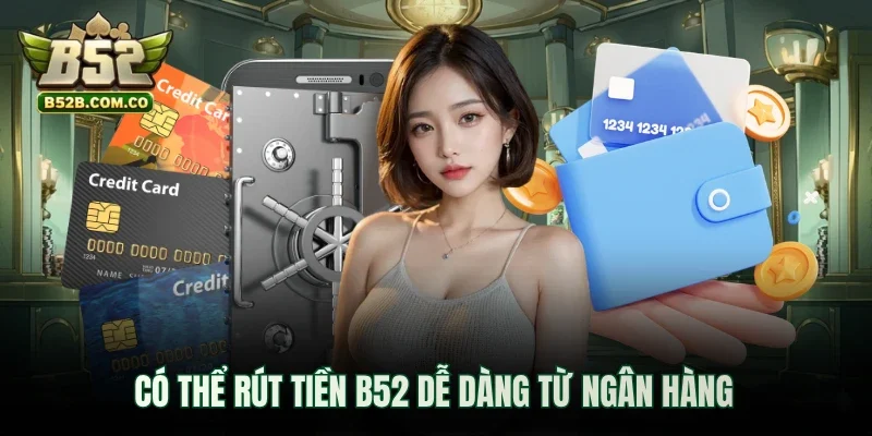 Có thể rút tiền B52club dễ dàng từ ngân hàng