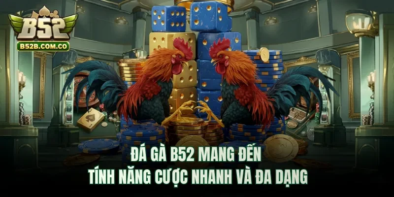 Đá gà B52club mang đến tính năng cược nhanh và đa dạng