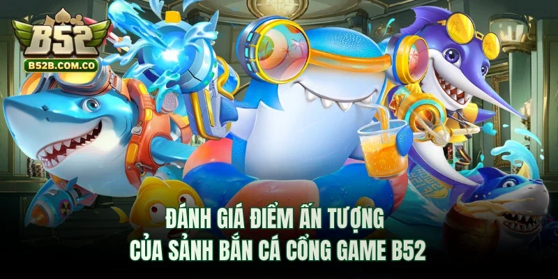Đánh giá điểm ấn tượng của sảnh bắn cá cổng game B52club