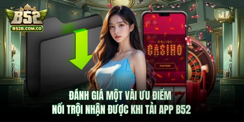 Đánh giá một vài ưu điểm nổi trội nhận được khi tải app B52club