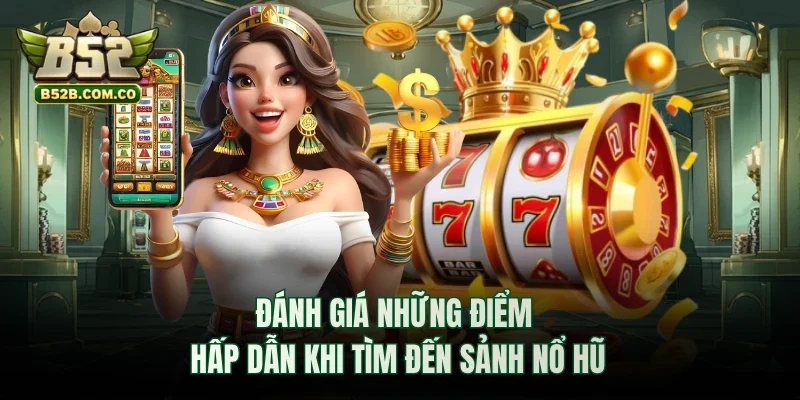 Đánh giá những điểm hấp dẫn khi tìm đến sảnh nổ hũ