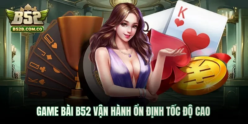 Game bài B52club vận hành ổn định tốc độ cao