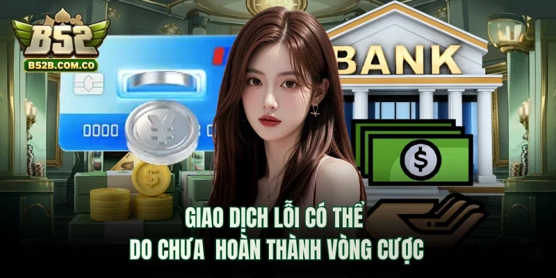 Giao dịch lỗi có thể do chưa  hoàn thành vòng cược