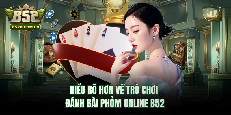 Hiểu rõ hơn về trò chơi đánh bài phỏm online B52club