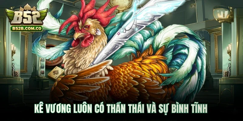 Kê Vương luôn có thần thái và sự bình tĩnh