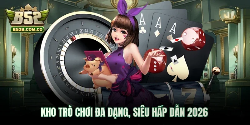 Kho trò chơi đa dạng, siêu hấp dẫn 2026