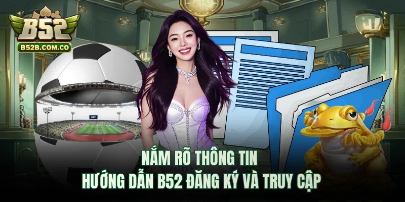Nắm rõ thông tin hướng dẫn B52club đăng ký và truy cập