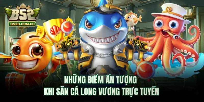 Những điểm ấn tượng khi săn cá Long Vương trực tuyến