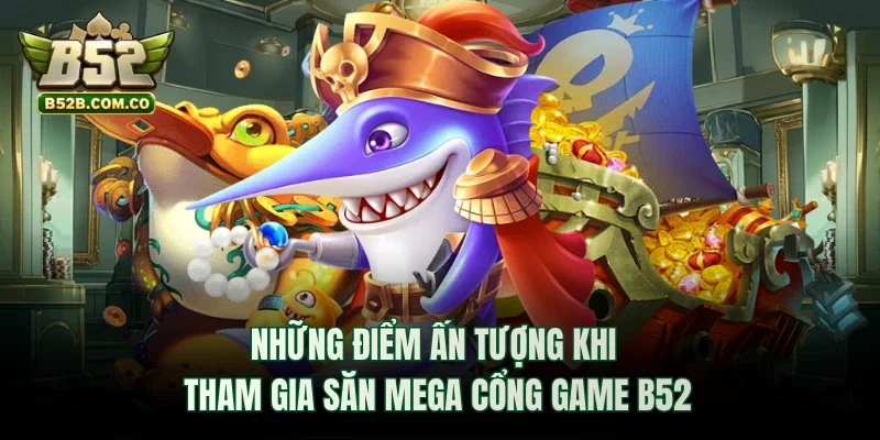 Những điểm ấn tượng khi tham gia săn Mega cổng game B52club