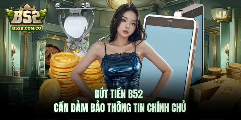 Rút tiền B52club cần đảm bảo thông tin chính chủ