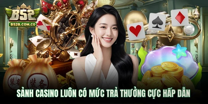 Sảnh Casino luôn có mức trả thưởng cực hấp dẫn