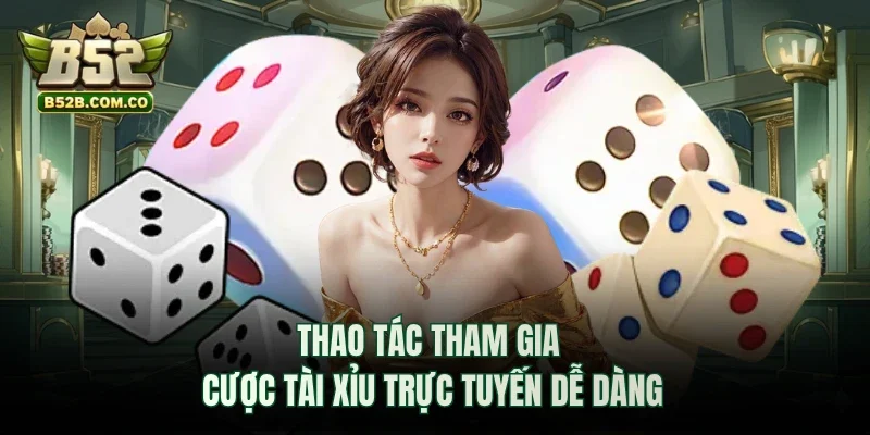 Thao tác tham gia cược tài xỉu trực tuyến dễ dàng