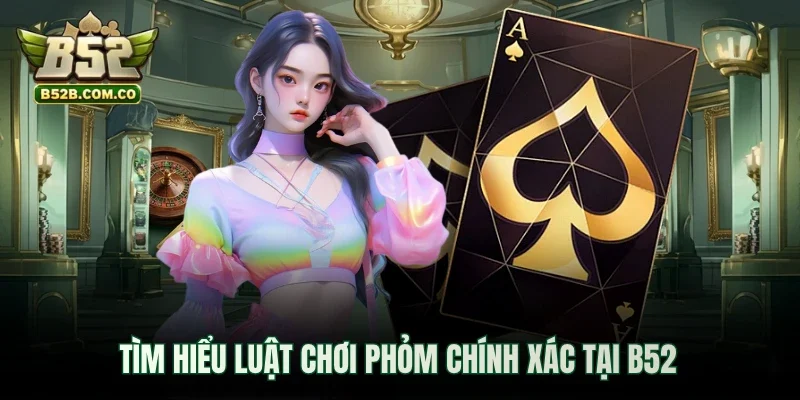 Tìm hiểu luật chơi Phỏm chính xác tại B52club