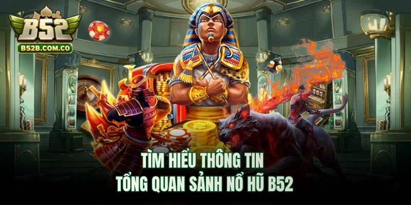 Tìm hiểu thông tin tổng quan sảnh nổ hũ B52club