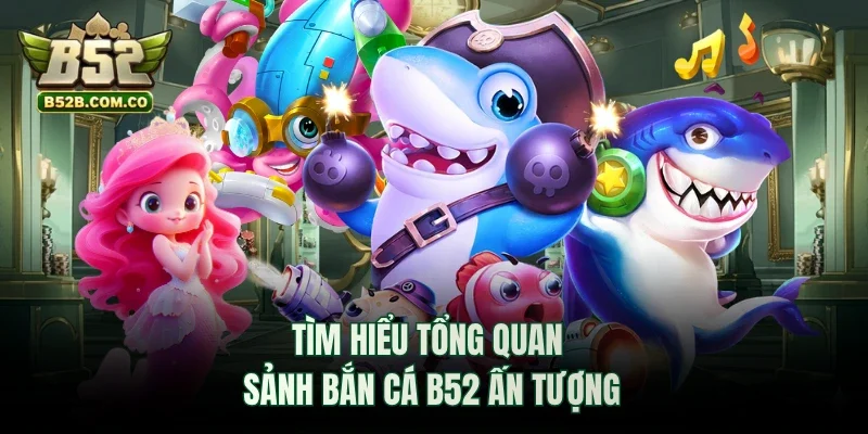 Tìm hiểu tổng quan sảnh bắn cá B52 ấn tượng